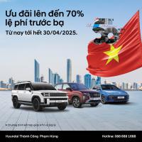 HYUNDAI THÀNH CÔNG TRIỂN KHAI ƯU ĐÃI LỆ PHÍ TRƯỚC BẠ LÊN ĐẾN 70% NHÂN DỊP KỶ NIỆM 50 NĂM THỐNG NHẤT ĐẤT NƯỚC